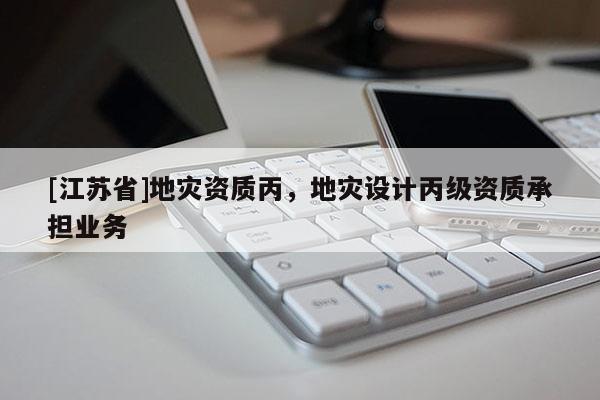[江蘇省]地災(zāi)資質(zhì)丙，地災(zāi)設(shè)計(jì)丙級(jí)資質(zhì)承擔(dān)業(yè)務(wù)