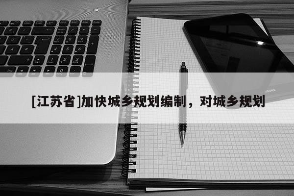 [江蘇省]加快城鄉(xiāng)規(guī)劃編制，對城鄉(xiāng)規(guī)劃