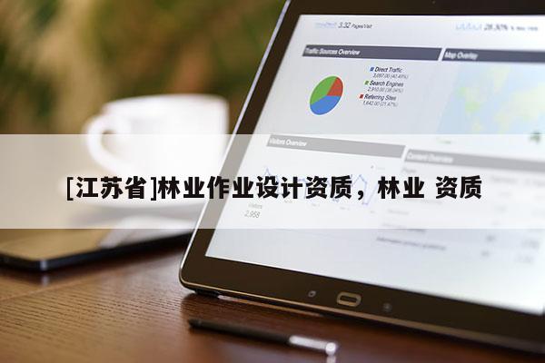 [江蘇省]林業(yè)作業(yè)設(shè)計(jì)資質(zhì)，林業(yè) 資質(zhì)