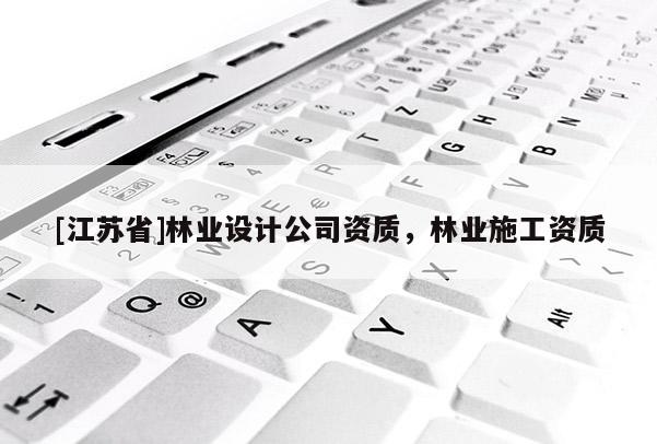 [江蘇省]林業(yè)設(shè)計(jì)公司資質(zhì)，林業(yè)施工資質(zhì)
