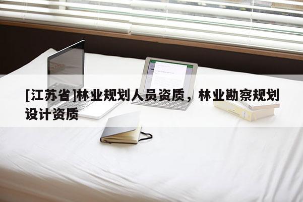 [江蘇省]林業(yè)規(guī)劃人員資質(zhì)，林業(yè)勘察規(guī)劃設(shè)計資質(zhì)