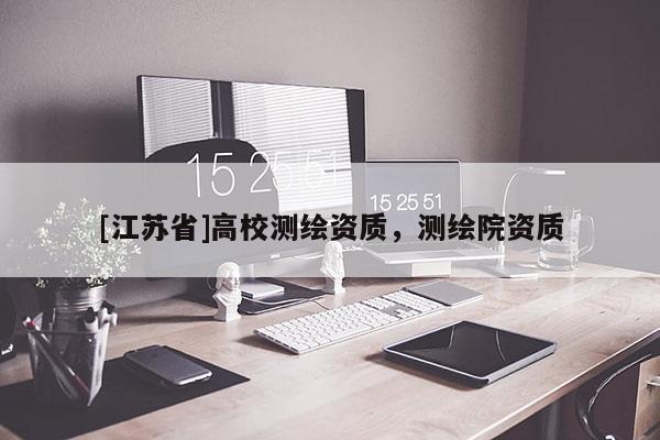 [江蘇省]高校測繪資質(zhì)，測繪院資質(zhì)