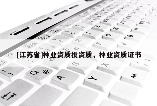 [江蘇省]林業(yè)資質(zhì)批資質(zhì)，林業(yè)資質(zhì)證書