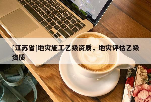 [江蘇省]地災施工乙級資質，地災評估乙級資質