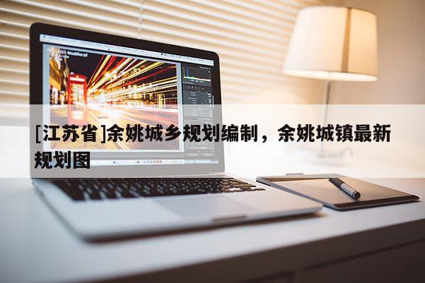 [江蘇省]余姚城鄉(xiāng)規(guī)劃編制，余姚城鎮(zhèn)最新規(guī)劃圖