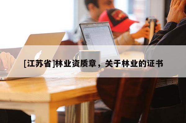 [江蘇省]林業(yè)資質(zhì)章，關(guān)于林業(yè)的證書