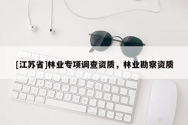 [江蘇省]林業(yè)專項調查資質，林業(yè)勘察資質