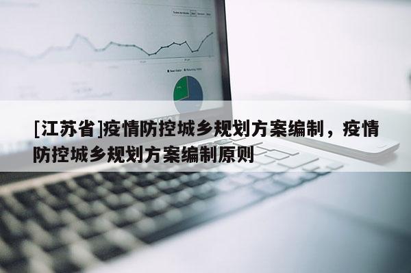 [江蘇省]疫情防控城鄉(xiāng)規(guī)劃方案編制，疫情防控城鄉(xiāng)規(guī)劃方案編制原則