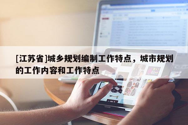 [江蘇省]城鄉(xiāng)規(guī)劃編制工作特點，城市規(guī)劃的工作內(nèi)容和工作特點