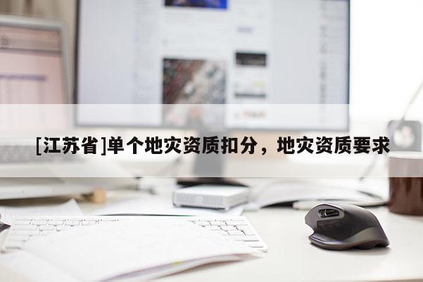 [江蘇省]單個地災資質扣分，地災資質要求