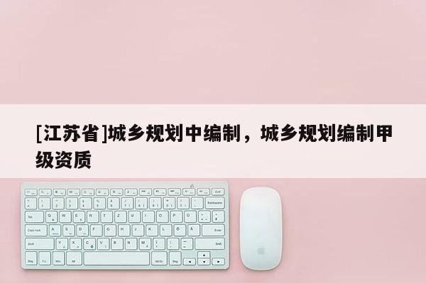 [江蘇省]城鄉(xiāng)規(guī)劃中編制，城鄉(xiāng)規(guī)劃編制甲級(jí)資質(zhì)