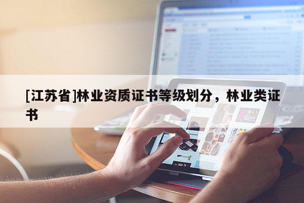 [江蘇省]林業(yè)資質(zhì)證書等級劃分，林業(yè)類證書