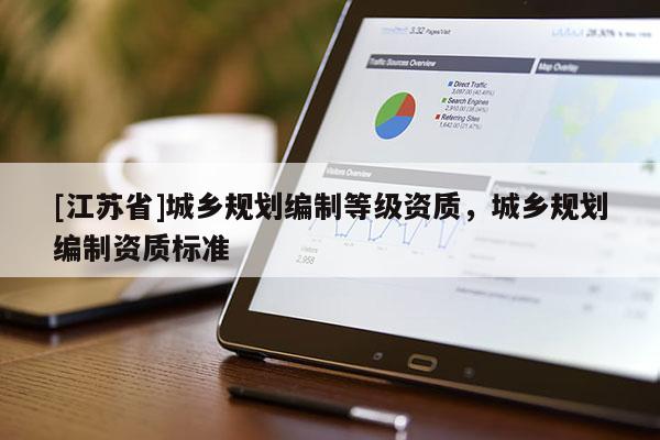 [江蘇省]城鄉(xiāng)規(guī)劃編制等級資質(zhì)，城鄉(xiāng)規(guī)劃編制資質(zhì)標(biāo)準(zhǔn)
