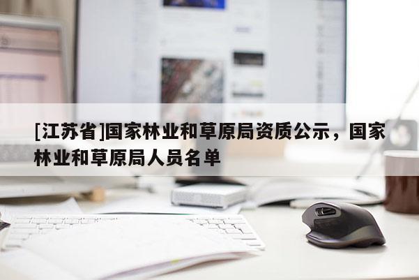 [江蘇省]國家林業(yè)和草原局資質(zhì)公示，國家林業(yè)和草原局人員名單