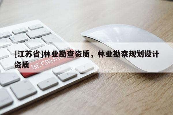 [江蘇省]林業(yè)勘查資質(zhì)，林業(yè)勘察規(guī)劃設計資質(zhì)