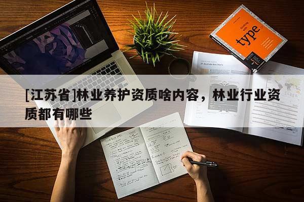 [江蘇省]林業(yè)養(yǎng)護(hù)資質(zhì)啥內(nèi)容，林業(yè)行業(yè)資質(zhì)都有哪些