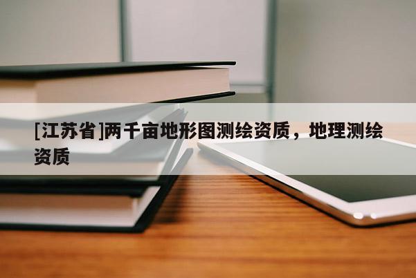 [江蘇省]兩千畝地形圖測繪資質(zhì)，地理測繪資質(zhì)