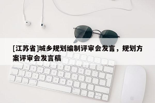 [江蘇省]城鄉(xiāng)規(guī)劃編制評審會發(fā)言，規(guī)劃方案評審會發(fā)言稿