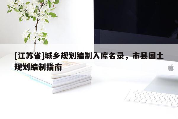 [江蘇省]城鄉(xiāng)規(guī)劃編制入庫名錄，市縣國土規(guī)劃編制指南