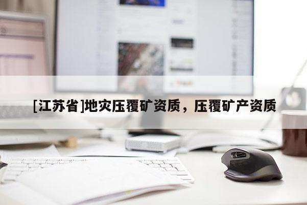 [江蘇省]地災壓覆礦資質，壓覆礦產資質