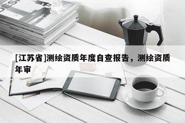 [江蘇省]測繪資質年度自查報告，測繪資質年審
