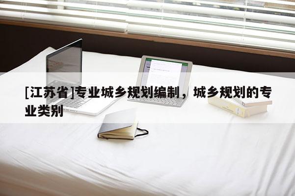 [江蘇省]專業(yè)城鄉(xiāng)規(guī)劃編制，城鄉(xiāng)規(guī)劃的專業(yè)類別