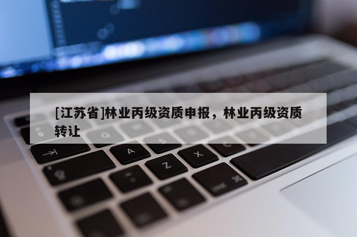 [江蘇省]林業(yè)丙級資質(zhì)申報，林業(yè)丙級資質(zhì)轉(zhuǎn)讓