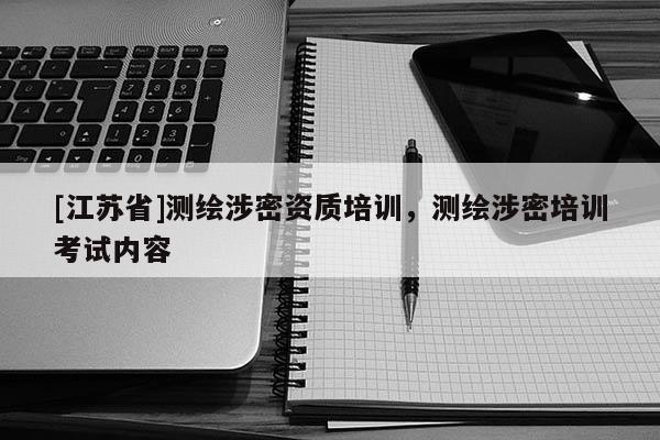 [江蘇省]測繪涉密資質(zhì)培訓(xùn)，測繪涉密培訓(xùn)考試內(nèi)容