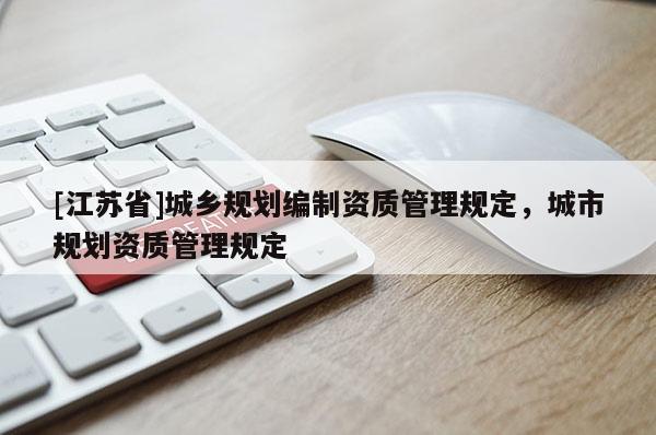 [江蘇省]城鄉(xiāng)規(guī)劃編制資質(zhì)管理規(guī)定，城市規(guī)劃資質(zhì)管理規(guī)定