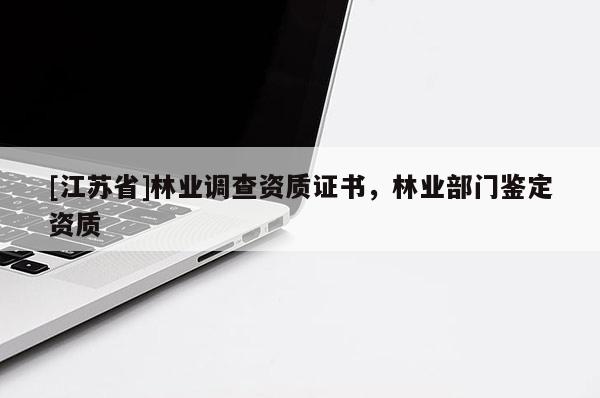 [江蘇省]林業(yè)調(diào)查資質(zhì)證書，林業(yè)部門鑒定資質(zhì)