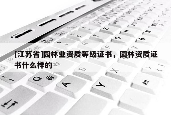 [江蘇省]園林業(yè)資質(zhì)等級(jí)證書，園林資質(zhì)證書什么樣的