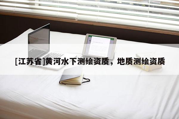 [江蘇省]黃河水下測(cè)繪資質(zhì)，地質(zhì)測(cè)繪資質(zhì)