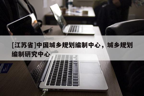 [江蘇省]中國(guó)城鄉(xiāng)規(guī)劃編制中心，城鄉(xiāng)規(guī)劃編制研究中心