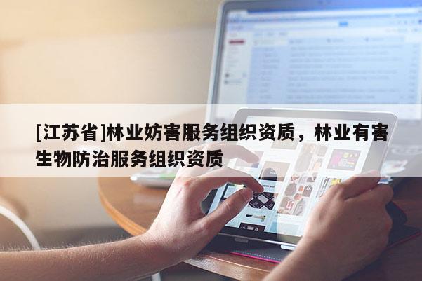 [江蘇省]林業(yè)妨害服務(wù)組織資質(zhì)，林業(yè)有害生物防治服務(wù)組織資質(zhì)