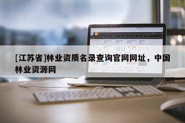 [江蘇省]林業(yè)資質(zhì)名錄查詢官網(wǎng)網(wǎng)址，中國林業(yè)資源網(wǎng)