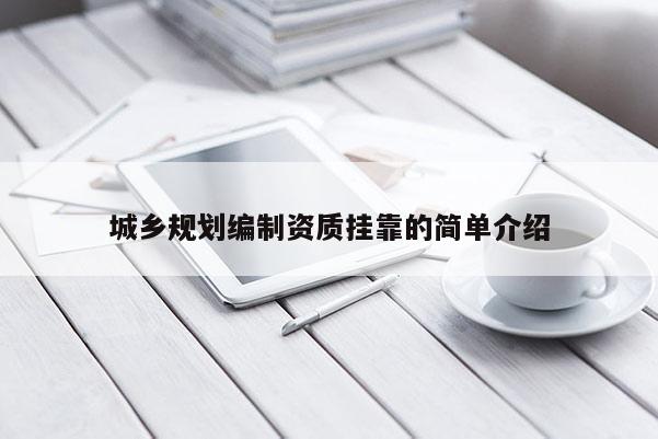 城鄉(xiāng)規(guī)劃編制資質(zhì)掛靠的簡(jiǎn)單介紹