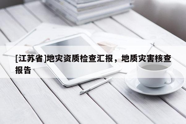 [江蘇省]地災資質(zhì)檢查匯報，地質(zhì)災害核查報告