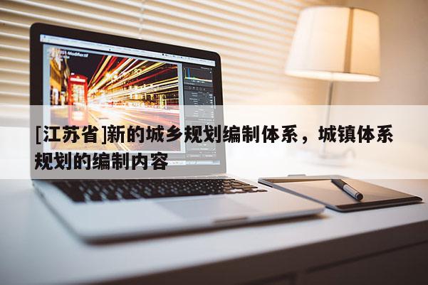 [江蘇省]新的城鄉(xiāng)規(guī)劃編制體系，城鎮(zhèn)體系規(guī)劃的編制內(nèi)容