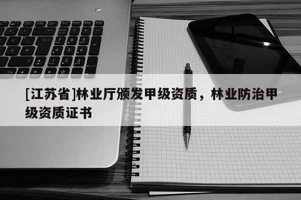 [江蘇省]林業(yè)廳頒發(fā)甲級資質(zhì)，林業(yè)防治甲級資質(zhì)證書