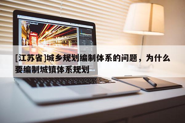 [江蘇省]城鄉(xiāng)規(guī)劃編制體系的問(wèn)題，為什么要編制城鎮(zhèn)體系規(guī)劃