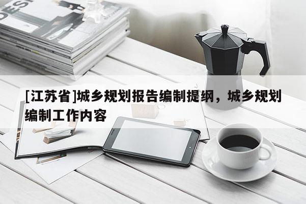 [江蘇省]城鄉(xiāng)規(guī)劃報告編制提綱，城鄉(xiāng)規(guī)劃編制工作內(nèi)容