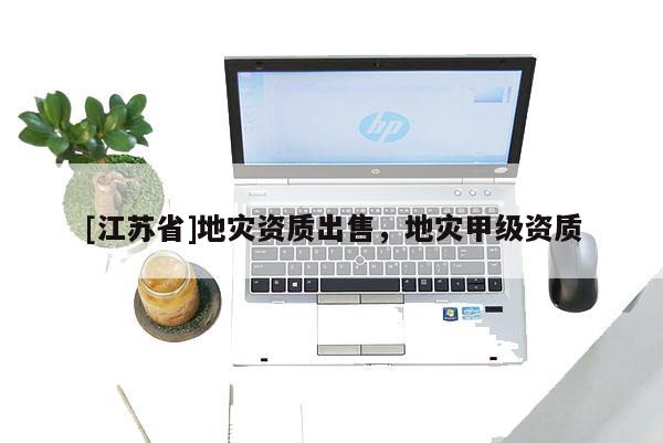 [江蘇省]地災(zāi)資質(zhì)出售，地災(zāi)甲級(jí)資質(zhì)