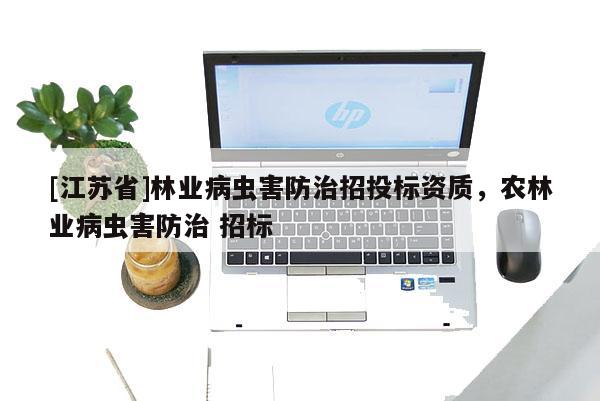 [江蘇省]林業(yè)病蟲害防治招投標(biāo)資質(zhì)，農(nóng)林業(yè)病蟲害防治 招標(biāo)