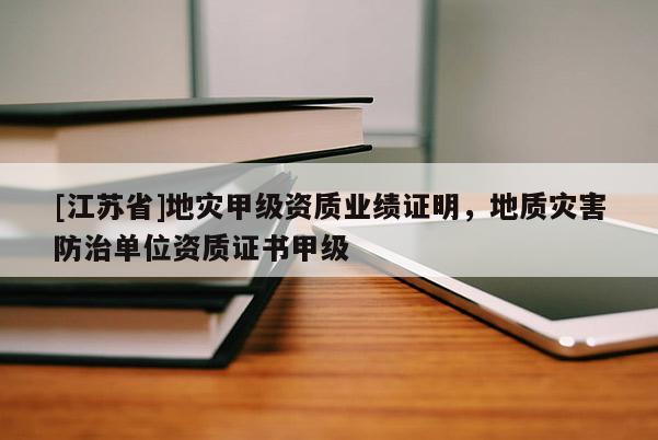 [江蘇省]地災(zāi)甲級(jí)資質(zhì)業(yè)績證明，地質(zhì)災(zāi)害防治單位資質(zhì)證書甲級(jí)