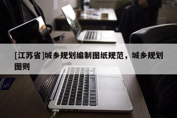 [江蘇省]城鄉(xiāng)規(guī)劃編制圖紙規(guī)范，城鄉(xiāng)規(guī)劃圖則