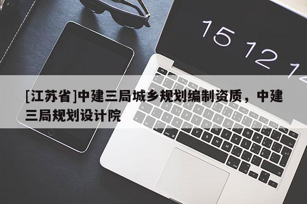 [江蘇省]中建三局城鄉(xiāng)規(guī)劃編制資質(zhì)，中建三局規(guī)劃設(shè)計院