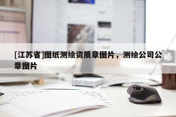 [江蘇省]圖紙測(cè)繪資質(zhì)章圖片，測(cè)繪公司公章圖片
