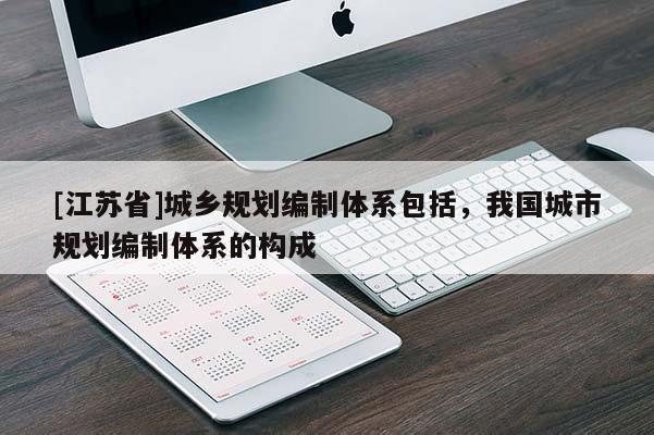 [江蘇省]城鄉(xiāng)規(guī)劃編制體系包括，我國城市規(guī)劃編制體系的構(gòu)成