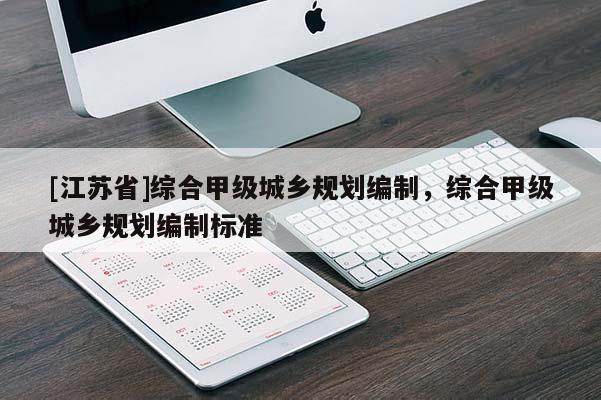 [江蘇省]綜合甲級城鄉(xiāng)規(guī)劃編制，綜合甲級城鄉(xiāng)規(guī)劃編制標(biāo)準(zhǔn)