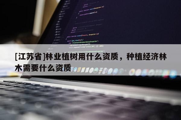 [江蘇省]林業(yè)植樹用什么資質(zhì)，種植經(jīng)濟林木需要什么資質(zhì)